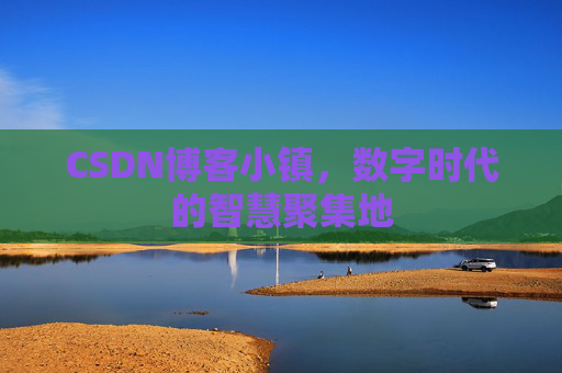 CSDN博客小镇，数字时代的智慧聚集地